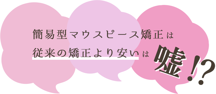 簡易型マウスピース矯正は従来の矯正より安いは嘘⁉